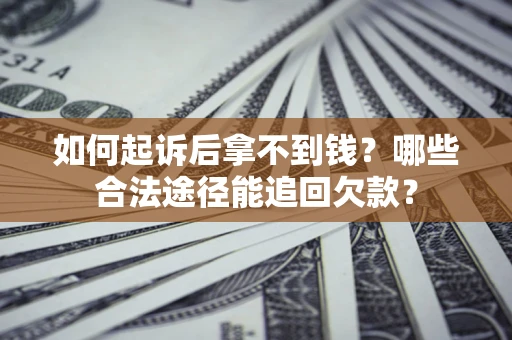 北京如何起诉后拿不到钱？哪些合法途径能追回欠款？