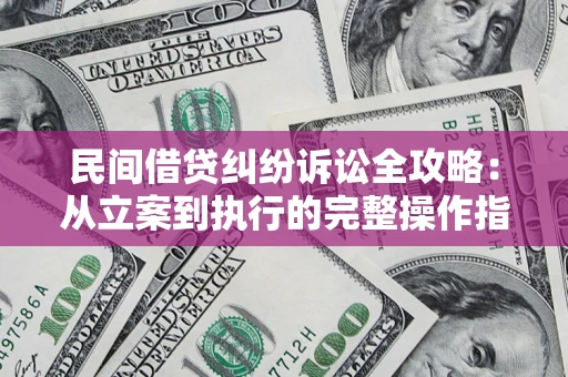 北京民间借贷纠纷诉讼全攻略：从立案到执行的完整操作指南
