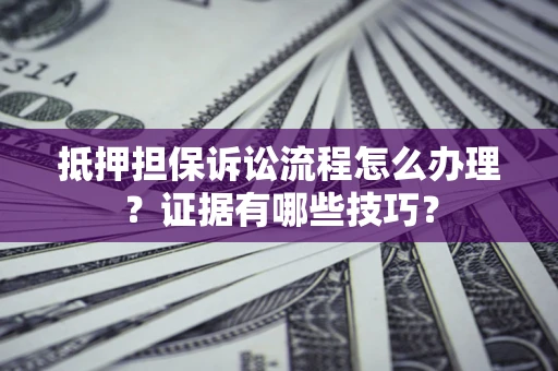 北京抵押担保诉讼流程怎么办理？证据有哪些技巧？