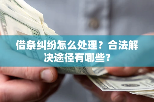 北京借条纠纷怎么处理？合法解决途径有哪些？