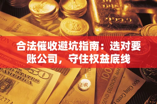 北京合法催收避坑指南：选对要账公司，守住权益底线