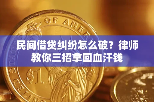 北京民间借贷纠纷怎么破？律师教你三招拿回血汗钱