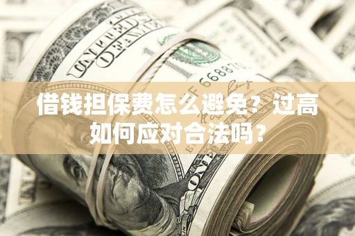 北京借钱担保费怎么避免？过高如何应对合法吗？