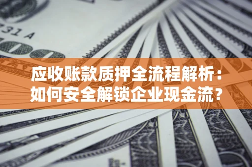 北京应收账款质押全流程解析：如何安全解锁企业现金流？