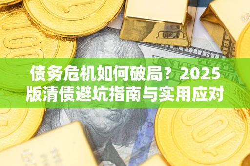 北京债务危机如何破局？2025版清债避坑指南与实用应对策略