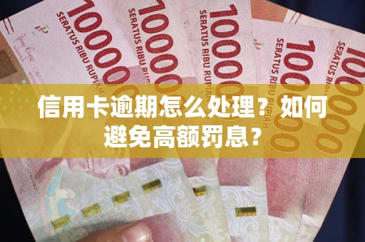 北京信用卡逾期怎么处理？如何避免高额罚息？