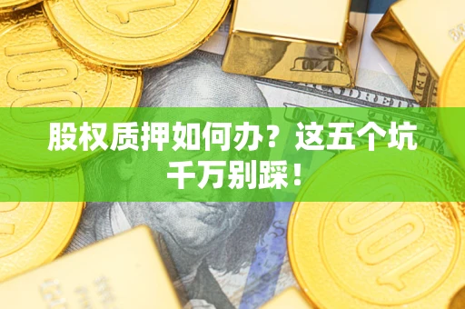北京股权质押如何办？这五个坑千万别踩！