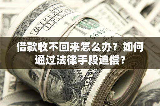 北京借款收不回来怎么办？如何通过法律手段追偿？