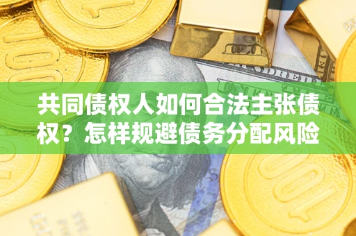 北京共同债权人如何合法主张债权？怎样规避债务分配风险？