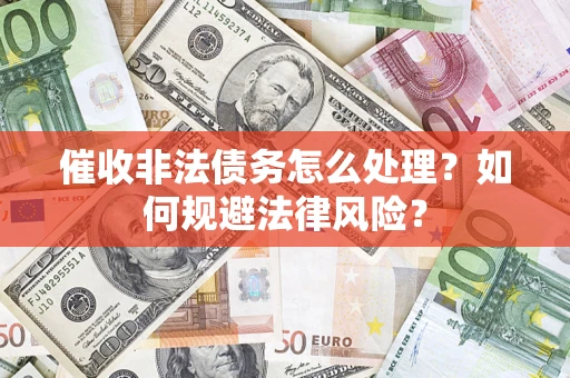 北京催收非法债务怎么处理？如何规避法律风险？