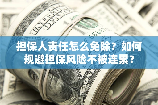 北京担保人责任怎么免除？如何规避担保风险不被连累？