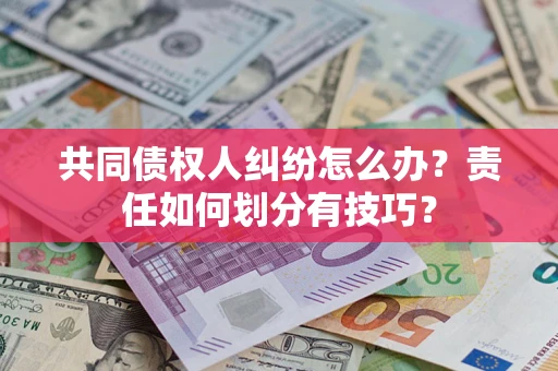 北京共同债权人纠纷怎么办？责任如何划分有技巧？
