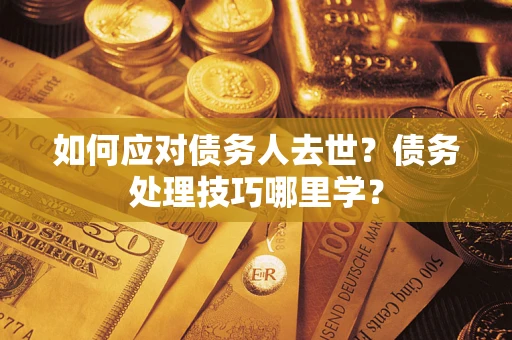 北京如何应对债务人去世？债务处理技巧哪里学？