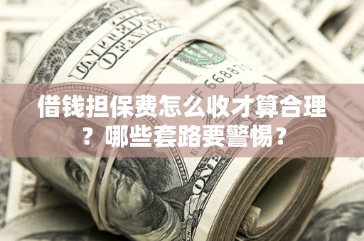 北京借钱担保费怎么收才算合理？哪些套路要警惕？