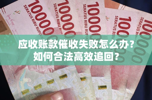 北京应收账款催收失败怎么办？如何合法高效追回？