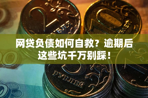 北京网贷负债如何自救？逾期后这些坑千万别踩！