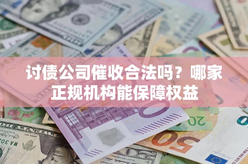 北京讨债公司催收合法吗？哪家正规机构能保障权益