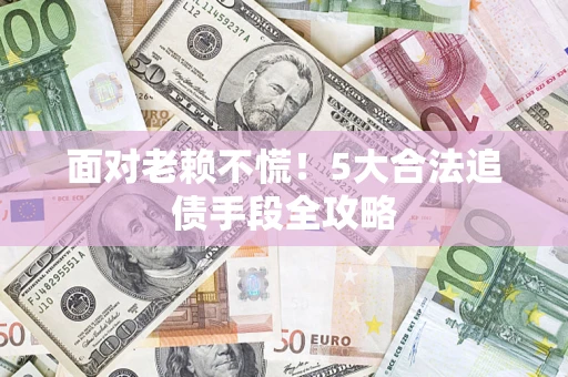 北京面对老赖不慌！5大合法追债手段全攻略