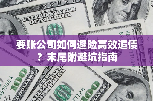 北京要账公司如何避险高效追债？末尾附避坑指南