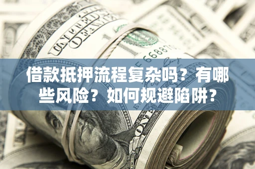 北京借款抵押流程复杂吗？有哪些风险？如何规避陷阱？