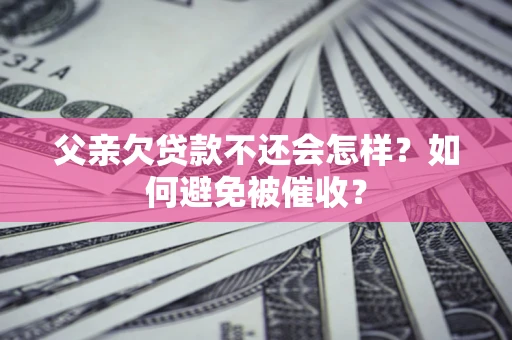 北京父亲欠贷款不还会怎样？如何避免被催收？