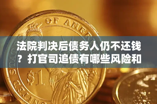 北京法院判决后债务人仍不还钱？打官司追债有哪些风险和技巧？