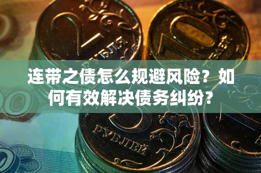 北京连带之债怎么规避风险？如何有效解决债务纠纷？