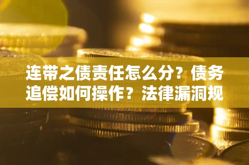 北京连带之债责任怎么分？债务追偿如何操作？法律漏洞规避指南