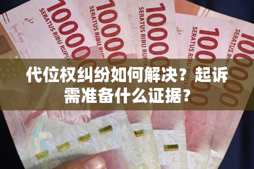 北京代位权纠纷如何解决？起诉需准备什么证据？