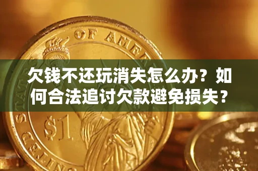 北京欠钱不还玩消失怎么办?如何合法追讨欠款避免损失? 北京欠钱不还玩消失怎么办?如何合法追讨欠款避免损失?