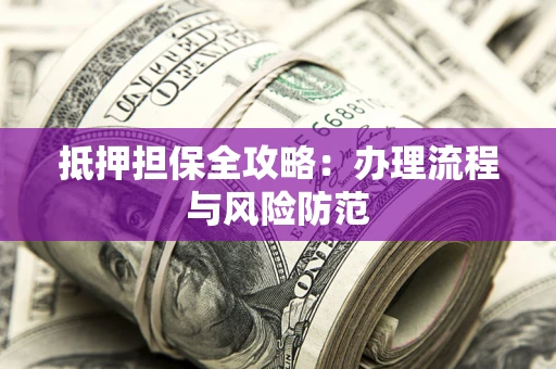 北京抵押担保全攻略：办理流程与风险防范