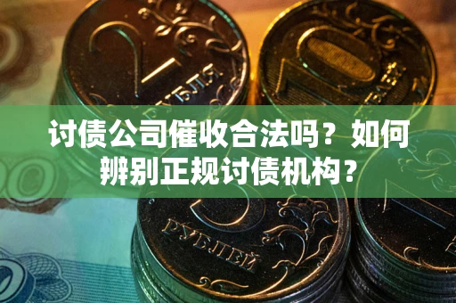 北京讨债公司催收合法吗？如何辨别正规讨债机构？