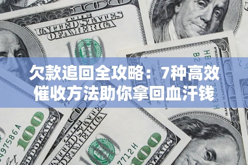 北京欠款追回全攻略：7种高效催收方法助你拿回血汗钱