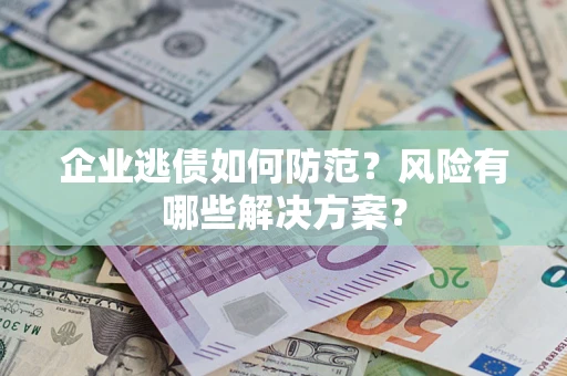 北京企业逃债如何防范？风险有哪些解决方案？