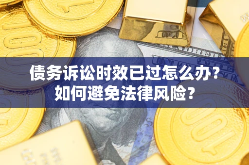 北京债务诉讼时效已过怎么办？如何避免法律风险？