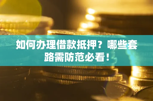 北京如何办理借款抵押？哪些套路需防范必看！