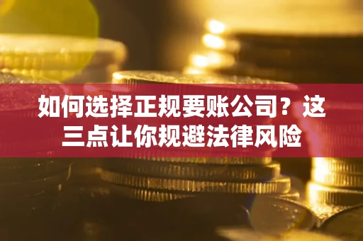 北京如何选择正规要账公司？这三点让你规避法律风险