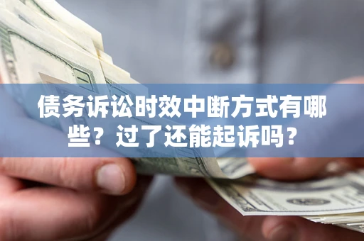 北京债务诉讼时效中断方式有哪些？过了还能起诉吗？