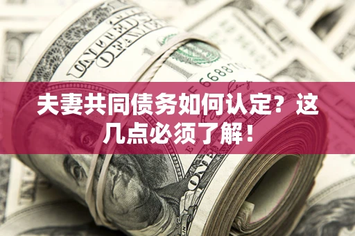 北京夫妻共同债务如何认定？这几点必须了解！