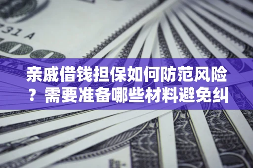 北京亲戚借钱担保如何防范风险？需要准备哪些材料避免纠纷？