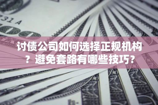 北京讨债公司如何选择正规机构？避免套路有哪些技巧？