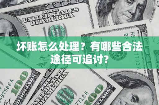 北京坏账怎么处理？有哪些合法途径可追讨？