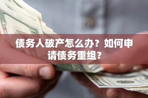 北京债务人破产怎么办？如何申请债务重组？
