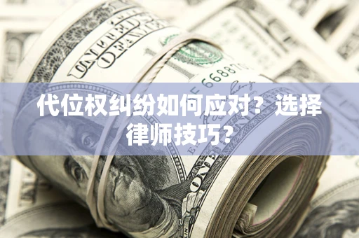 北京代位权纠纷如何应对？选择律师技巧？