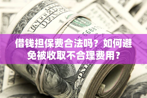 北京借钱担保费合法吗？如何避免被收取不合理费用？