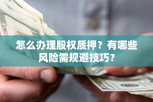 北京怎么办理股权质押？有哪些风险需规避技巧？