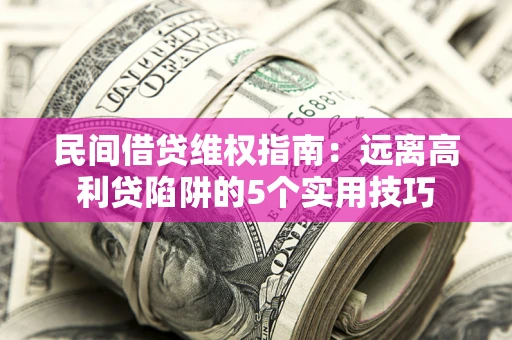 北京民间借贷维权指南：远离高利贷陷阱的5个实用技巧