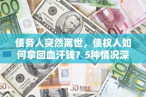 北京债务人突然离世，债权人如何拿回血汗钱？5种情况深度解析