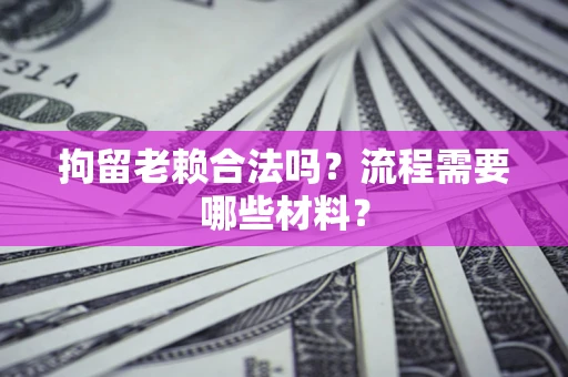 北京拘留老赖合法吗？流程需要哪些材料？