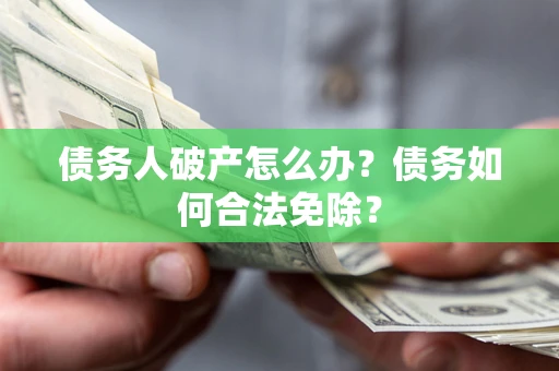 北京债务人破产怎么办？债务如何合法免除？